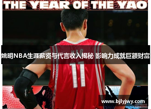 姚明NBA生涯薪资与代言收入揭秘 影响力成就巨额财富